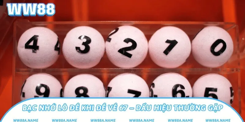 Đề về 67 đánh con gì? Giải mã theo bạc nhớ chi tiết Bạc nhớ lô đề khi đề về 67 – Dấu hiệu thường gặp
