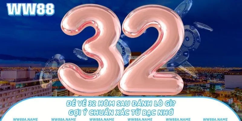 Đề về 32 hôm sau đánh lô gì? Gợi ý chuẩn xác từ bạc nhớ Đề về 32 hôm sau đánh lô gì? Gợi ý chuẩn xác từ bạc nhớ