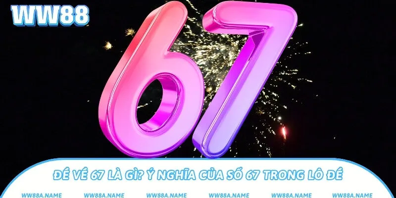 Đề về 67 đánh con gì? Giải mã theo bạc nhớ chi tiết Đề về 67 là gì? Ý nghĩa của số 67 trong lô đề