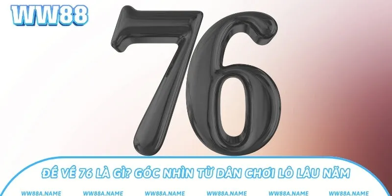 Đề về 76 là điềm gì? Cách bắt lô theo 76 chính xác Đề về 76 là gì? Góc nhìn từ dân chơi lô lâu năm