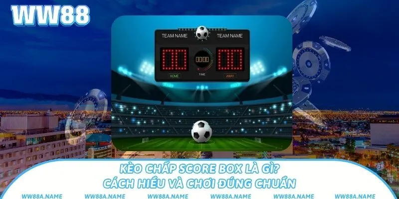 Kèo chấp score box là gì? Cách hiểu và chơi đúng chuẩn Kèo chấp score box là gì? Cách hiểu và chơi đúng chuẩn