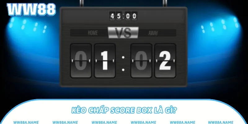 Kèo chấp score box là gì? Cách hiểu và chơi đúng chuẩn Kèo chấp score box là gì?