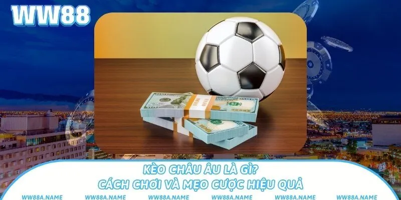Kèo châu Âu là gì? Cách chơi và mẹo cược hiệu quả