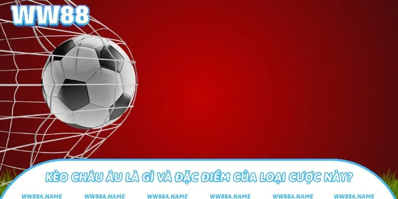 Kèo châu Âu là gì? Cách chơi và mẹo cược hiệu quả Kèo châu Âu là gì và đặc điểm của loại cược?
