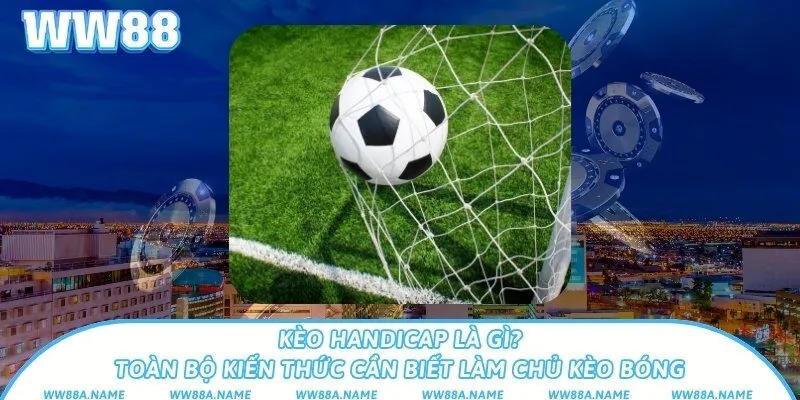 Kèo handicap là gì? Kiến thức cần biết làm chủ kèo bóng Kèo handicap là gì? Toàn bộ kiến thức cần biết làm chủ kèo bóng