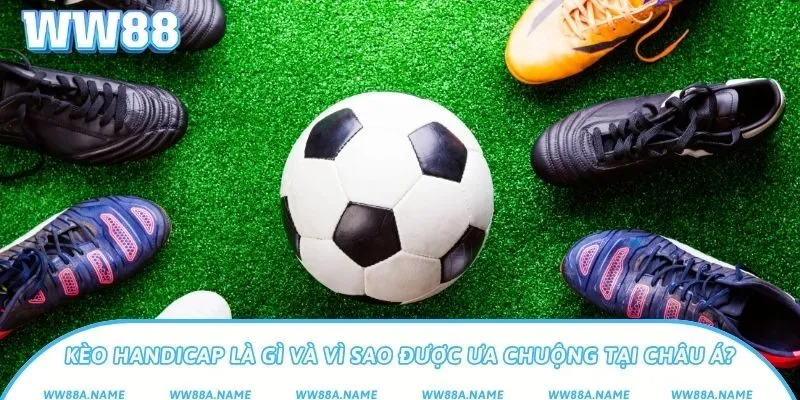 Kèo handicap là gì? Kiến thức cần biết làm chủ kèo bóng Kèo handicap là gì và vì sao được ưa chuộng tại châu Á?