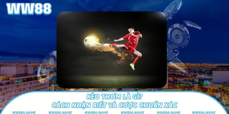 Kèo thơm là gì? Cách nhận biết và cược chuẩn xác