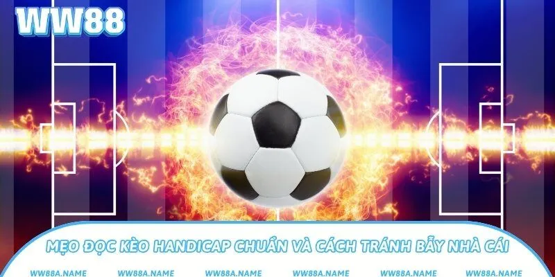 Kèo handicap là gì? Kiến thức cần biết làm chủ kèo bóng Mẹo đọc kèo handicap chuẩn và cách tránh bẫy nhà cái