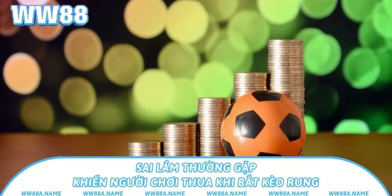 Kèo rung là gì? Cách chơi và thời điểm bắt kèo hiệu quả Sai lầm thường gặp khiến người chơi thua khi bắt kèo rung