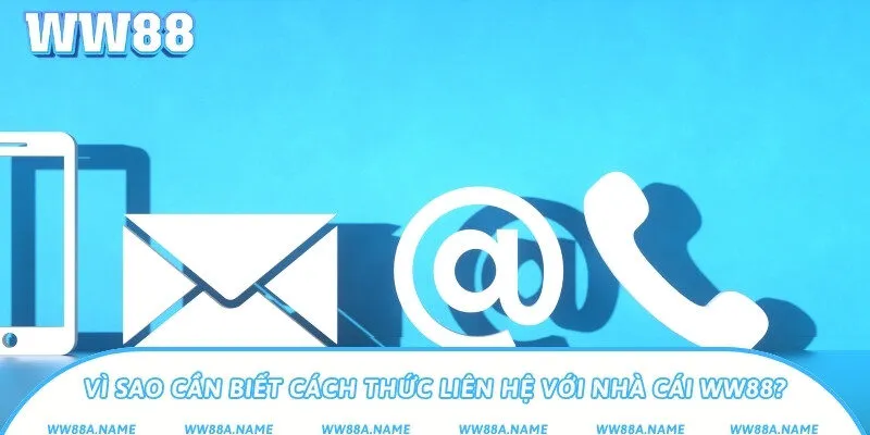 Hướng dẫn cách thức liên hệ với nhà cái WW88 hiệu quả Vì sao cần biết cách thức liên hệ với nhà cái WW88?